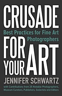 Crusade for Your Art: Best Practices for Fine Art Photographers (Paperback)