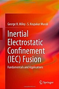Inertial Electrostatic Confinement (Iec) Fusion: Fundamentals and Applications (Hardcover, 2014)