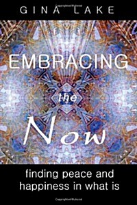 Embracing the Now: Finding Peace and Happiness in What Is (Paperback)