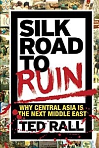 Silk Road to Ruin: Why Central Asia Is the Next Middle East (Paperback)