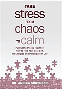 Take Stress from Chaos to Calm: Pulling the Pieces Together: How to Find Your Best Self, Re-Energize and Participate in Life (Hardcover)