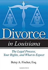Divorce in Louisiana: The Legal Process, Your Rights, and What to Expect (Paperback)