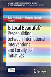 Is Local Beautiful?: Peacebuilding Between International Interventions and Locally Led Initiatives (Paperback, 2014)