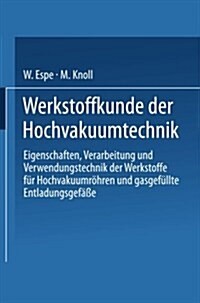 Werkstoffkunde Der Hochvakuumtechnik: Eigenschaften, Verarbeitung Und Verwendungstechnik Der Werkstoffe F? Hochvakuumr?ren Und Gasgef?lte Entladung (Paperback, 1936)