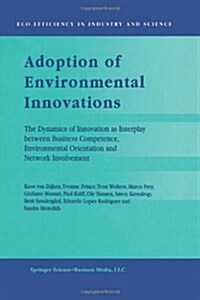 Adoption of Environmental Innovations: The Dynamics of Innovation as Interplay Between Business Competence, Environmental Orientation and Network Invo (Paperback, Softcover Repri)