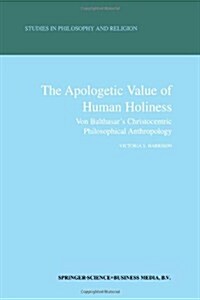 The Apologetic Value of Human Holiness: Von Balthasars Christocentric Philosophical Anthropology (Paperback, 2000)