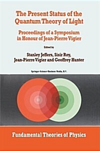 The Present Status of the Quantum Theory of Light: Proceedings of a Symposium in Honour of Jean-Pierre Vigier (Paperback, Softcover Repri)