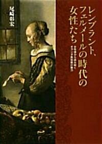 レンブラント、フェルメ-ルの時代の女性たち―女性像から讀み解くオランダ風俗畵の魅力 (小學館の美術書) (單行本)