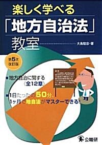 樂しく學べる「地方自治法」敎室―地方自治法に關する全12章 1日たったの50分、1ヶ月で地自法がマスタ-できる! (第5次改訂版, 單行本)