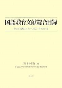 國語敎育文獻總合目錄―一九五八(昭和三三)年~二??七(平成一九)年 (大型本)