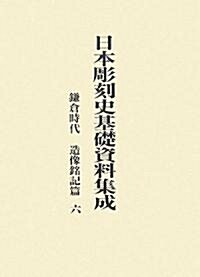 日本彫刻史基礎資料集成 鎌倉時代 造像銘記篇〈6〉 (大型本)