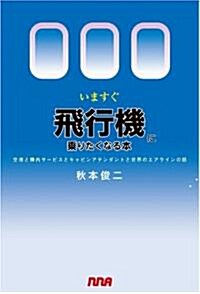 いますぐ飛行機に乘りたくなる本　?空港と機內サ-ビスとキャビンアテンダントと世界のエアラインの話? (單行本)