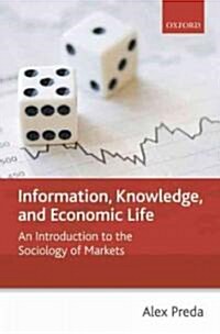 Information, Knowledge, and Economic Life : An Introduction to the Sociology of Markets (Hardcover)