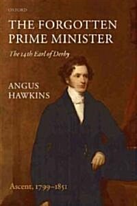 The Forgotten Prime Minister: The 14th Earl of Derby : Volume I: Ascent, 1799-1851 (Paperback)