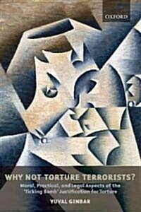 Why Not Torture Terrorists? : Moral, Practical, and Legal Aspects of the Ticking Bomb Justification for Torture (Paperback)