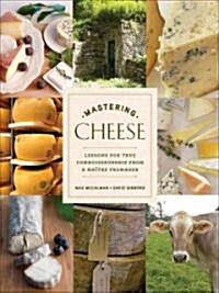 Mastering Cheese: Lessons for Connoisseurship from a Ma?re Fromager (Hardcover)
