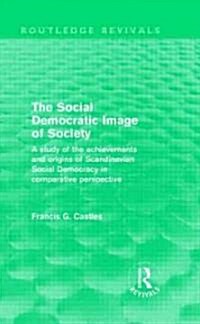 The Social Democratic Image of Society (Routledge Revivals) : A Study of the Achievements and Origins of Scandinavian Social Democracy in Comparative  (Hardcover)