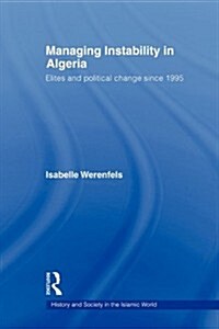 Managing Instability in Algeria : Elites and Political Change Since 1995 (Paperback)