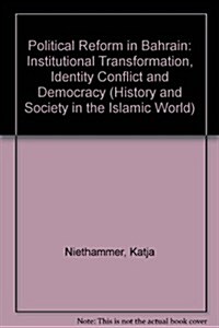 Political Reform in Bahrain : Institutional Transformation, Identity Conflict and Democracy (Hardcover)