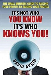 Its Not Who You Know -- Its Who Knows You!: The Small Business Guide to Raising Your Profits by Raising Your Profile                                 (Hardcover)