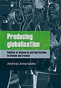 Producing Globalisation : Politics of Discourse and Institutions in Greece and Ireland (Hardcover)