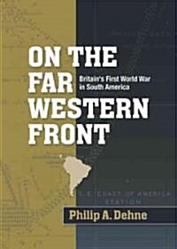On the Far Western Front : Britains First World War in South America (Hardcover)