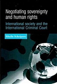 Negotiating Sovereignty and Human Rights : International Society and the International Criminal Court (Hardcover)