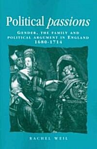 Political Passions : Gender, the Family and Political Argument in England, 1680–1714 (Paperback)