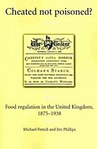 Cheated Not Poisoned? : Food Regulation in the United Kingdom, 1875–1938 (Paperback)
