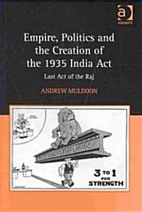 Empire, Politics and the Creation of the 1935 India Act : Last Act of the Raj (Hardcover)