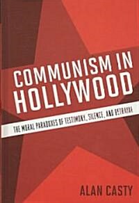 Communism in Hollywood: The Moral Paradoxes of Testimony, Silence, and Betrayal (Hardcover)