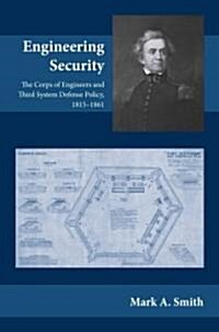 Engineering Security: The Corps of Engineers and Third System Defense Policy, 1815-1861 (Hardcover)