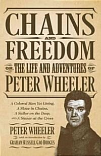 Chains and Freedom: Or, the Life and Adventures of Peter Wheeler, A Colored Man Yet Living. A Slave in Chains, A Sailor on the Deep, and A (Paperback)