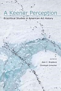 A Keener Perception: Ecocritical Studies in American Art History (Paperback)