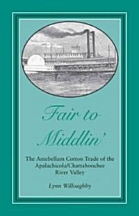 Fair to Middlin: The Antebellum Cotton Trade of the Apalachicola/Chattahoochee River Valley (Paperback)