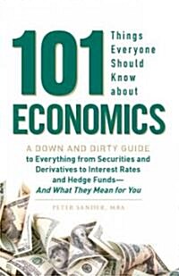 101 Things Everyone Should Know about Economics: A Down and Dirty Guide to Everything from Securities and Derivatives to Interest Rates and Hedge Fund (Paperback)