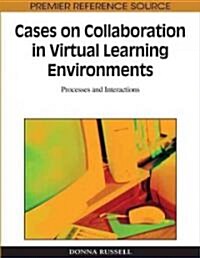 Cases on Collaboration in Virtual Learning Environments: Processes and Interactions (Hardcover)
