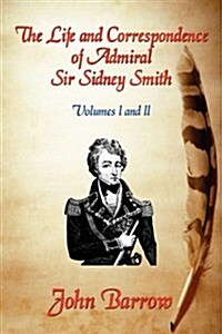 The Life and Correspondence of Admiral Sir William Sidney Smith: Vol. I and II (Paperback)