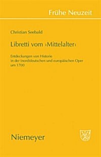 Libretti Vom Mittelalter: Entdeckungen Von Historie in Der (Nord)Deutschen Und Europ?schen Oper Um 1700 (Hardcover)