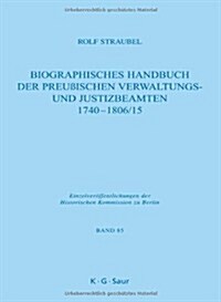 Biographisches Handbuch Der Preu?schen Verwaltungs- Und Justizbeamten 1740-1806/15 (Hardcover)