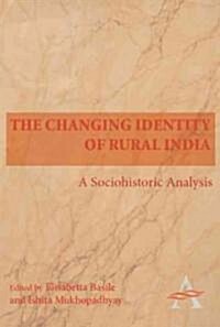 The Changing Identity of Rural India : A Sociohistoric Analysis (Hardcover)