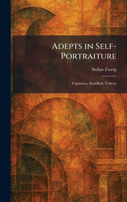 Adepts in Self-Portraiture: Casanova, Stendhal, Tolstoy (Hardcover)
