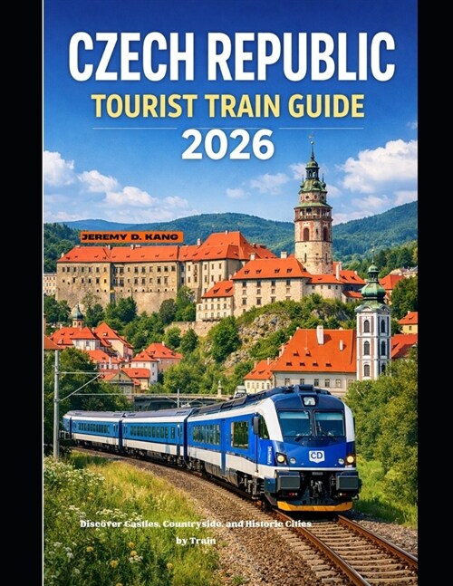 Czech Republic Tourist Train Guide 2026: Discover Castles, Countryside, and Historic Cities by Train (Paperback)