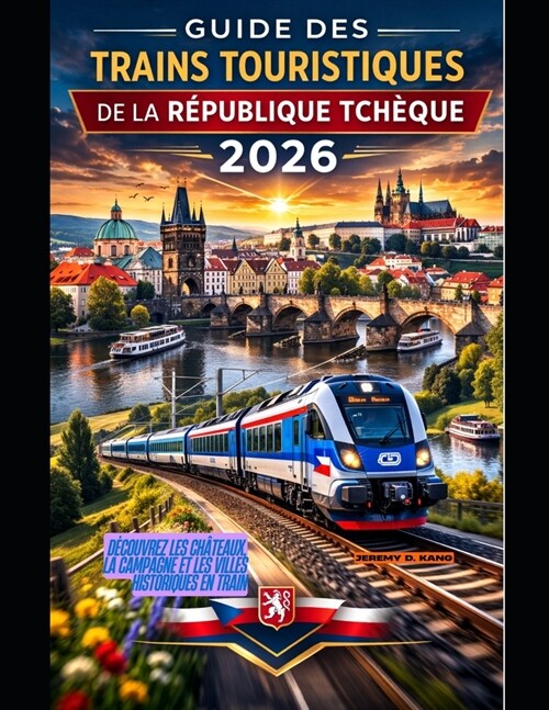 Guide Des Trains Touristiques de la R?ublique Tch?ue 2026: D?ouvrez les ch?eaux, la campagne et les villes historiques en train (Paperback)