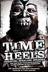Time Heels : Cheating, Stealing, Spandex and the Most Villainous Moments in the History of Pro Wrestling (Paperback)