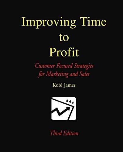 Improving Time to Profit: Customer Focused Strategies for Marketing and Sales (Paperback)