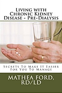 Living with Chronic Kidney Disease - Pre-Dialysis: Secrets to Make It Easier for You to Manage (Paperback)