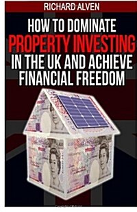 How to Dominate Property Investing in the UK and Achieve Financial Freedom (Paperback)