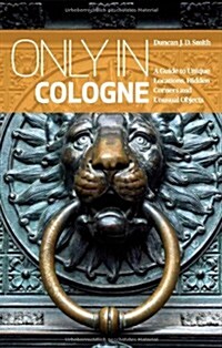 Only in Cologne: A Guide to Unique Locations, Hidden Corners and Unusual Objects (Paperback, 2, Revised)