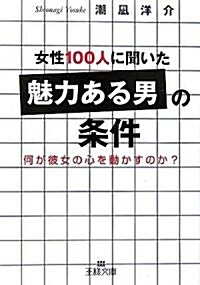 女性100人に聞いた「魅力ある男」の條件―何が彼女の心を動かすのか? (王樣文庫) (文庫)